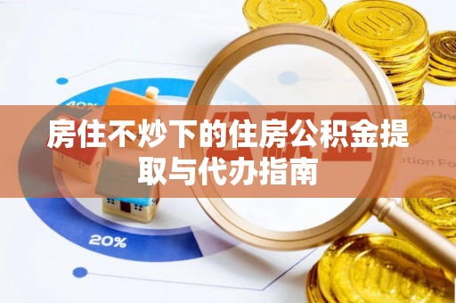 黄岩房住不炒下的住房公积金提取与代办指南