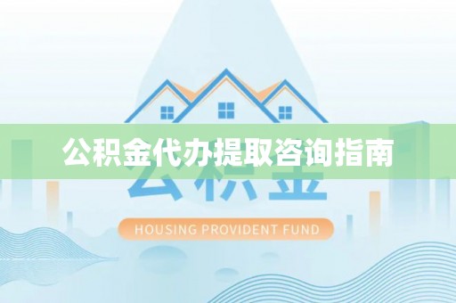 黄岩公积金代办提取咨询指南