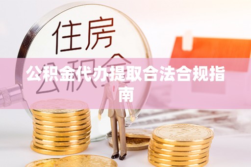 黄岩公积金代办提取合法合规指南