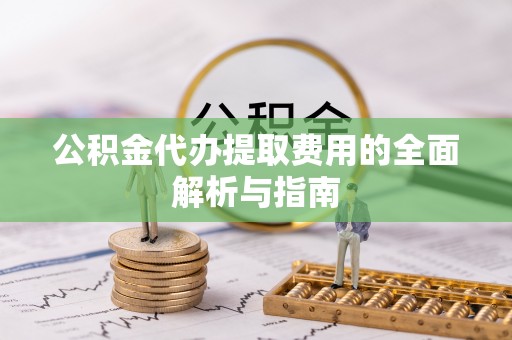 黄岩公积金代办提取费用的全面解析与指南