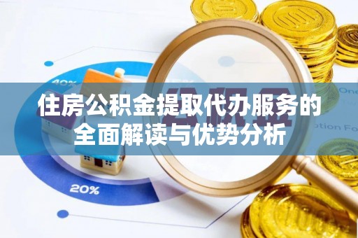 黄岩住房公积金提取代办服务的全面解读与优势分析