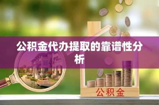 黄岩公积金代办提取的靠谱性分析