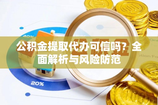 黄岩公积金提取代办可信吗？全面解析与风险防范