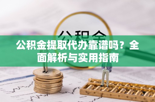 黄岩公积金提取代办靠谱吗？全面解析与实用指南