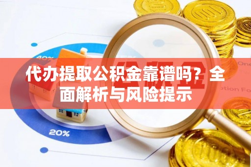黄岩代办提取公积金靠谱吗？全面解析与风险提示